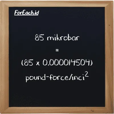 Cara konversi mikrobar ke pound-force/inci<sup>2</sup> (µbar ke lbf/in<sup>2</sup>): 85 mikrobar (µbar) setara dengan 85 dikalikan dengan 0.000014504 pound-force/inci<sup>2</sup> (lbf/in<sup>2</sup>)